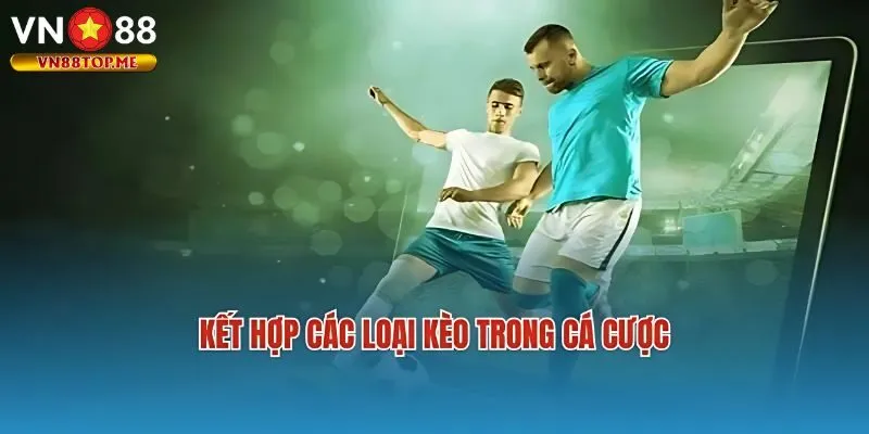 Kết hợp các hình thức kèo cược hot với nhau